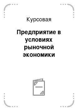 Курсовая: Предприятие в условиях рыночной экономики