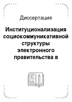 Диссертация: Институционализация социокоммуникативной структуры электронного правительства в современном российском обществе