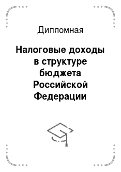 Дипломная: Налоговые доходы в структуре бюджета Российской Федерации
