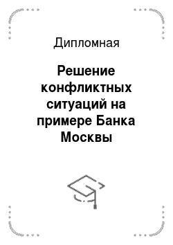 Дипломная: Решение конфликтных ситуаций на примере Банка Москвы