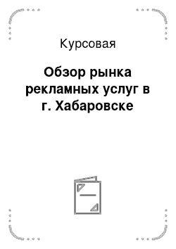 Курсовая: Обзор рынка рекламных услуг в г. Хабаровске