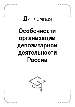 Дипломная: Особенности организации депозитарной деятельности России