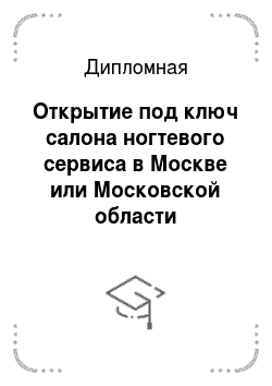 Дипломная: Открытие под ключ салона ногтевого сервиса в Москве или Московской области