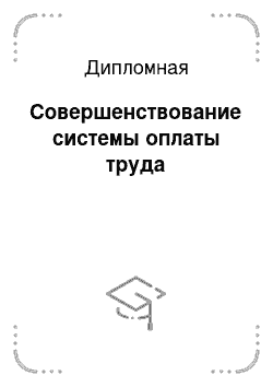 Дипломная: Совершенствование системы оплаты труда