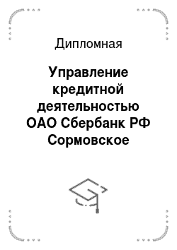 Дипломная: Управление кредитной деятельностью ОАО Сбербанк РФ Сормовское отделение