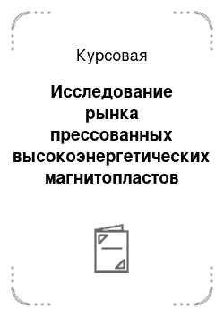 Курсовая: Исследование рынка прессованных высокоэнергетических магнитопластов системы Nd-Fe-B на основе быстрозакаленных магнитных порошков марки МП-3 производимых