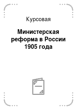 Курсовая: Министерская реформа в России 1905 года