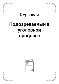 Курсовая: Подозреваемый в уголовном процессе