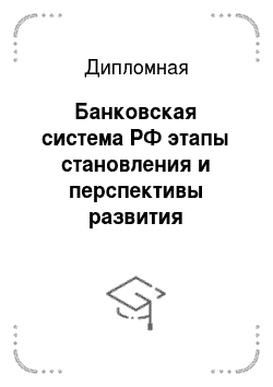 Дипломная: Банковская система РФ этапы становления и перспективы развития