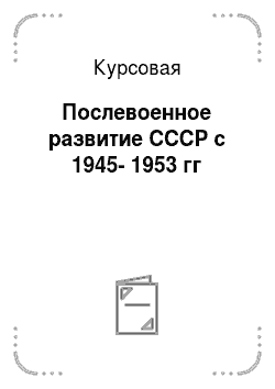 Курсовая: Послевоенное развитие СССР с 1945-1953 гг