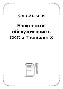 Контрольная: Банковское обслуживание в СКС и Т вариант 3