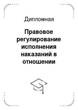 Дипломная: Правовое регулирование исполнения наказаний в отношении несовершеннолетних по законодательству РФ