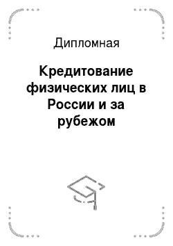 Дипломная: Кредитование физических лиц в России и за рубежом