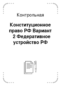 Контрольная: Конституционное право РФ Вариант № 2 Федеративное устройство РФ