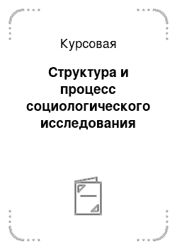 Курсовая: Структура и процесс социологического исследования