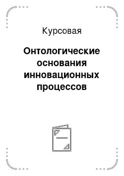 Курсовая: Онтологические основания инновационных процессов