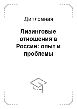 Дипломная: Лизинговые отношения в России: опыт и проблемы