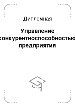 Дипломная: Управление конкурентноспособностью предприятия