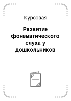 Курсовая: Развитие фонематического слуха у дошкольников