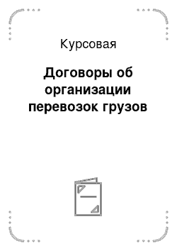 Курсовая: Договоры об организации перевозок грузов