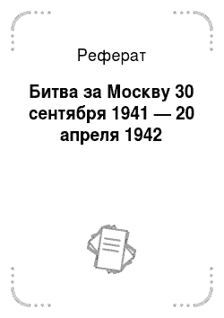 Реферат: Битва за Москву 30 сентября 1941 — 20 апреля 1942