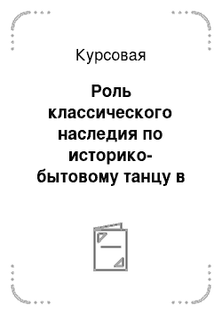 Курсовая: Роль классического наследия по историко-бытовому танцу в творчестве балетмейстеров и в программе обучения хореографических училищ