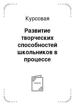 Курсовая: Развитие творческих способностей школьников в процессе обучения