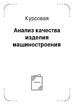 Курсовая: Анализ качества изделия машиностроения