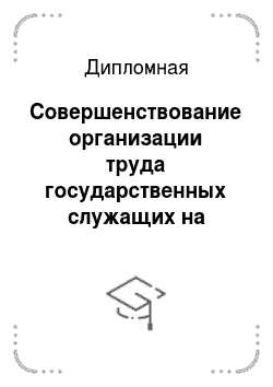 Дипломная: Совершенствование организации труда государственных служащих на примере окружного Управления Департамента жилищной политики и жилищного фонда города Москвы
