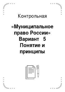 Контрольная: «Муниципальное право России» Вариант № 5 Понятие и принципы местного самоуправления
