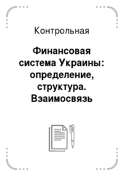 Контрольная: Финансовая система Украины: определение, структура. Взаимосвязь финансовой и бюджетной систем