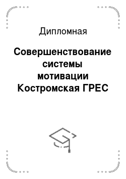 Дипломная: Совершенствование системы мотивации Костромская ГРЕС