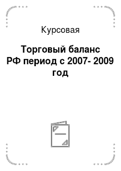 Курсовая: Торговый баланс РФ период с 2007-2009 год