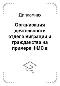 Дипломная: Организация деятельности отдела миграции и гражданства на примере ФМС в Раменском районе по Московской области