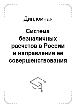 Дипломная: Система безналичных расчетов в России и направления её совершенствования