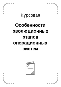 Курсовая: Особенности эволюционных этапов операционных систем