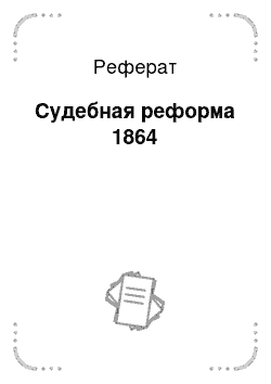 Реферат: Судебная реформа 1864