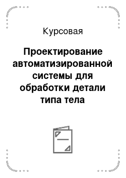 Курсовая: Проектирование автоматизированной системы для обработки детали типа тела вращения в составе основного и вспомогательного технологического оборудования