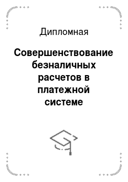 Дипломная: Совершенствование безналичных расчетов в платежной системе Российской Федерации проблемы и методы их разрешения