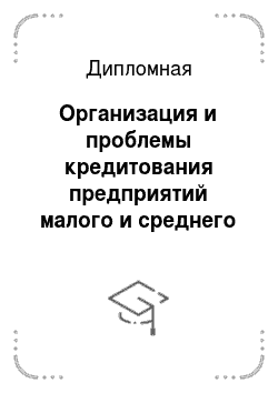 Дипломная: Организация и проблемы кредитования предприятий малого и среднего бизнеса в российских коммерческих банках