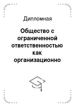 Дипломная: Общество с ограниченной ответственностью как организационно правовая форма юридического лица о законодательстве Российской Федерации