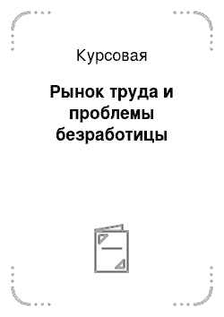 Курсовая: Рынок труда и проблемы безработицы