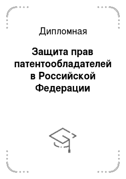 Дипломная: Защита прав патентообладателей в Российской Федерации