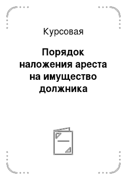 Курсовая: Порядок наложения ареста на имущество должника