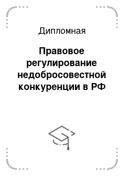 Дипломная: Правовое регулирование недобросовестной конкуренции в РФ