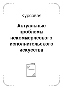 Курсовая: Актуальные проблемы некоммерческого исполнительского искусства творчество, организация, экономика