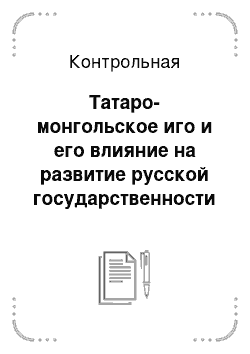 Контрольная: Татаро-монгольское иго и его влияние на развитие русской государственности экономики и культуру