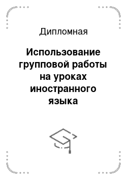 Дипломная: Использование групповой работы на уроках иностранного языка