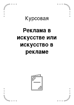 Курсовая: Реклама в искусстве или искусство в рекламе