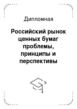 Дипломная: Российский рынок ценных бумаг проблемы, принципы и перспективы развития